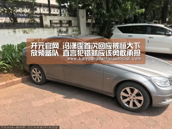 开元官网_冯潇霆首次回应被恒大下放预备队 直言犯错就应该勇敢承担责任(图4) 开元直播