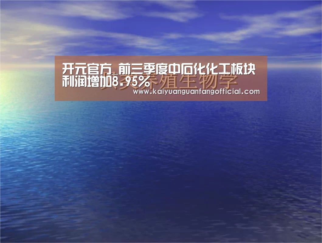 开元官方_前三季度中石化化工板块利润增加8.95%(图2) 开元官网