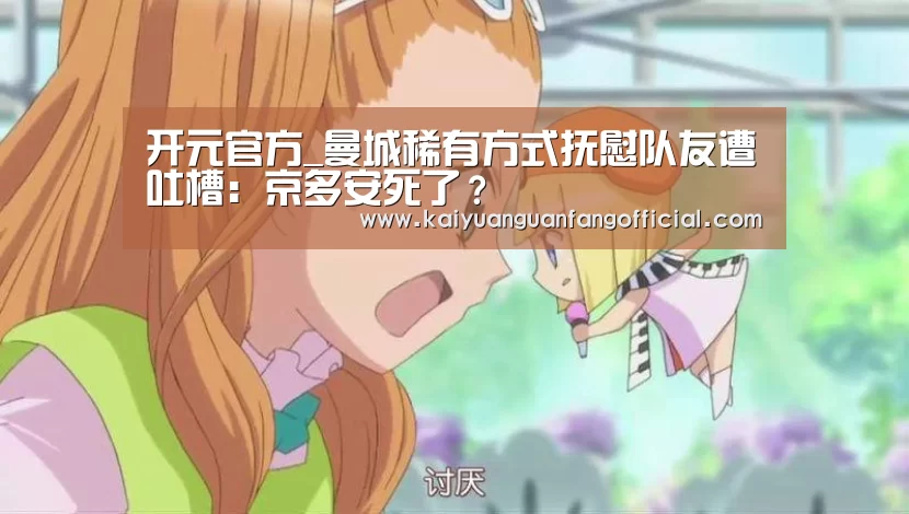 开元官方_曼城稀有方式抚慰队友遭吐槽:京多安死了?(图1) 开元百家乐