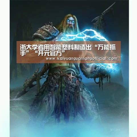 浙大学者用智能塑料制造出“万能抓手”“开元官方”(图1) 开元官网